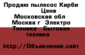 Продаю пылесос Кирби G 10 E Sentria › Цена ­ 70 000 - Московская обл., Москва г. Электро-Техника » Бытовая техника   